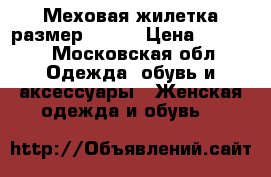 Меховая жилетка размер 42-46 › Цена ­ 5 000 - Московская обл. Одежда, обувь и аксессуары » Женская одежда и обувь   